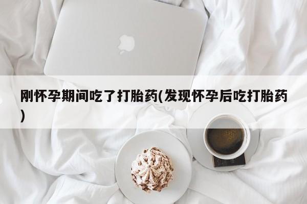 流产药微信联系方式无副作用刚怀孕期间吃了打胎药(发现怀孕后吃打胎药)