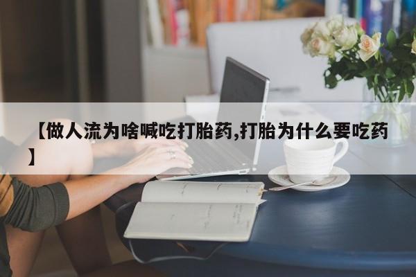 流产药微信联系方式无副作用【做人流为啥喊吃打胎药,打胎为什么要吃药】
