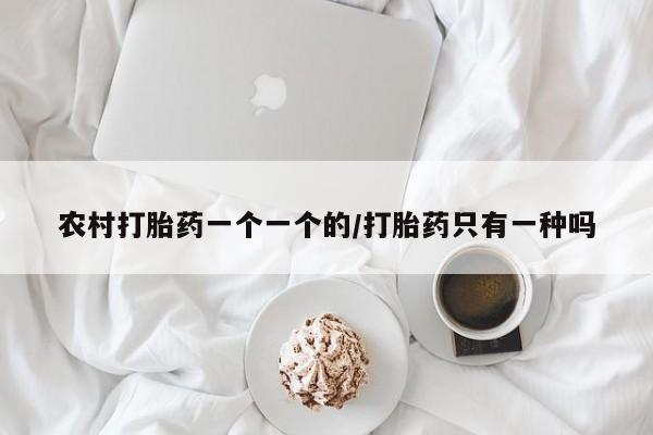 流产药微信联系方式无副作用农村打胎药一个一个的/打胎药只有一种吗