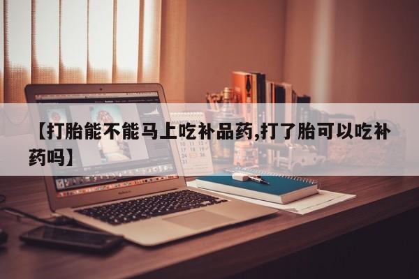 流产药微信联系方式无副作用【打胎能不能马上吃补品药,打了胎可以吃补药吗】