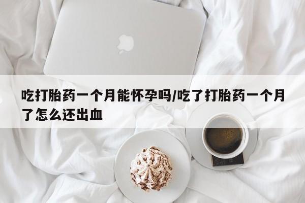 流产药微信联系方式无副作用吃打胎药一个月能怀孕吗/吃了打胎药一个月了怎么还出血